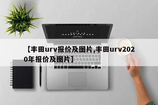 【丰田urv报价及图片,丰田urv2020年报价及图片】