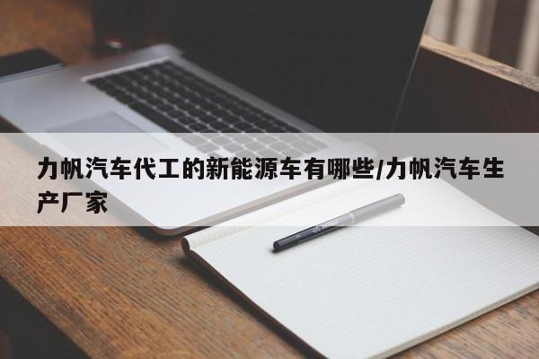 力帆汽车代工的新能源车有哪些/力帆汽车生产厂家
