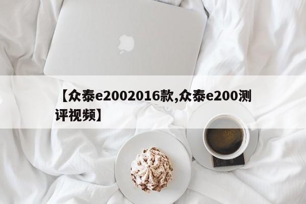 【众泰e2002016款,众泰e200测评视频】