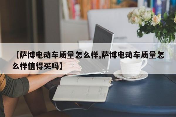 【萨博电动车质量怎么样,萨博电动车质量怎么样值得买吗】