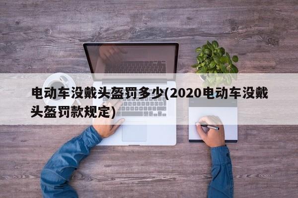 电动车没戴头盔罚多少(2020电动车没戴头盔罚款规定)